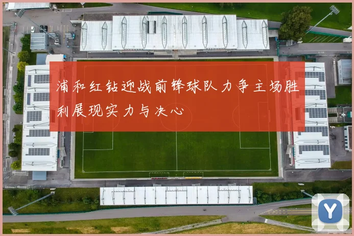 浦和红钻迎战前锋球队力争主场胜利展现实力与决心