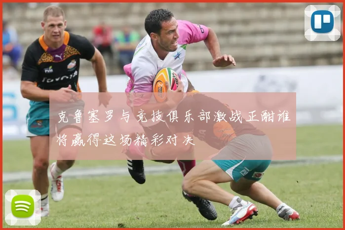 克鲁塞罗与竞技俱乐部激战正酣谁将赢得这场精彩对决