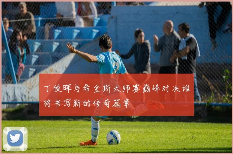 丁俊晖与希金斯大师赛巅峰对决谁将书写新的传奇篇章