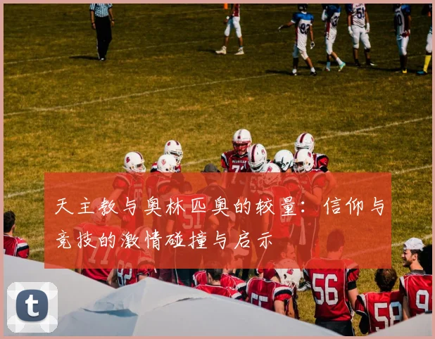 天主教与奥林匹奥的较量：信仰与竞技的激情碰撞与启示