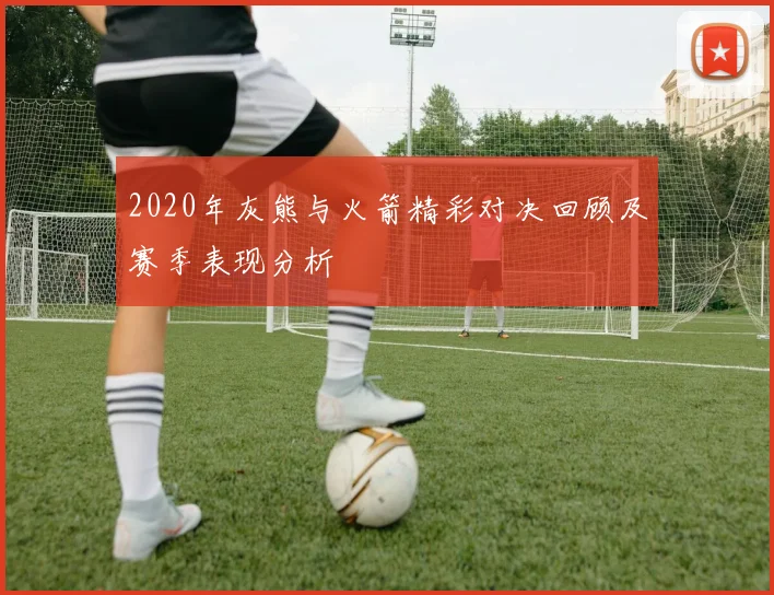 2020年灰熊与火箭精彩对决回顾及赛季表现分析