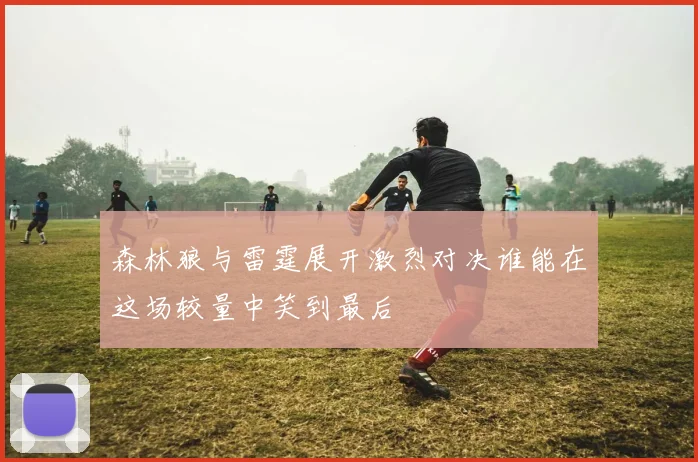 森林狼与雷霆展开激烈对决谁能在这场较量中笑到最后