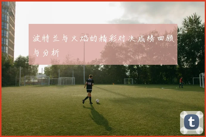 波特兰与火焰的精彩对决成绩回顾与分析